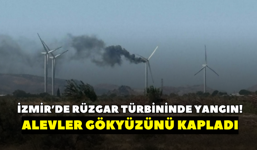 İzmir’de rüzgar türbininde yangın! Alevler gökyüzünü kapladı