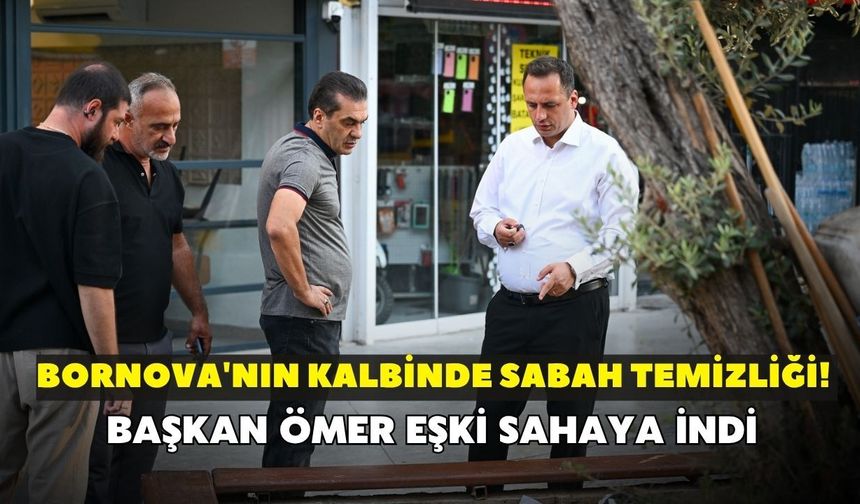 Bornova'nın kalbinde sabah temizliği! Başkan Ömer Eşki sahaya indi