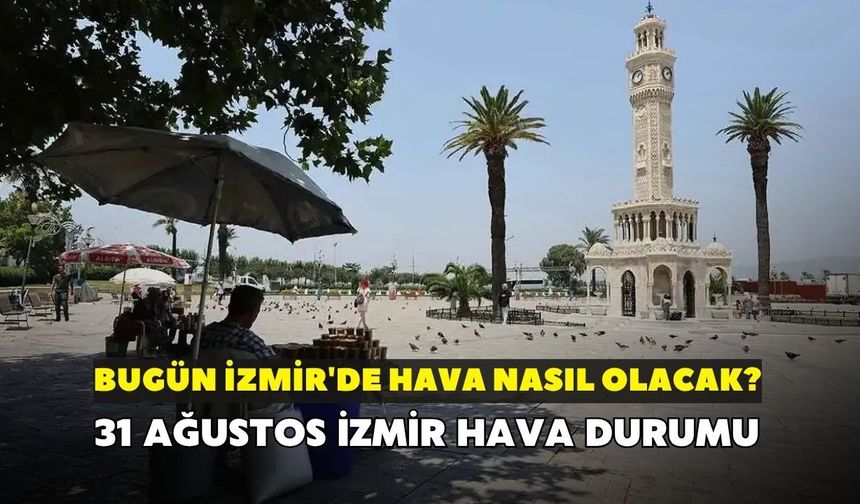 Bugün İzmir'de hava nasıl olacak? Meteoroloji açıkladı: 31 Ağustos İzmir hava durumu
