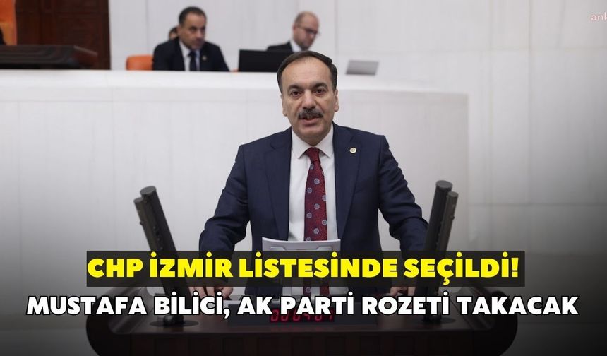 CHP İzmir listesinde seçildi! Mustafa Bilici, AK Parti rozeti takacak