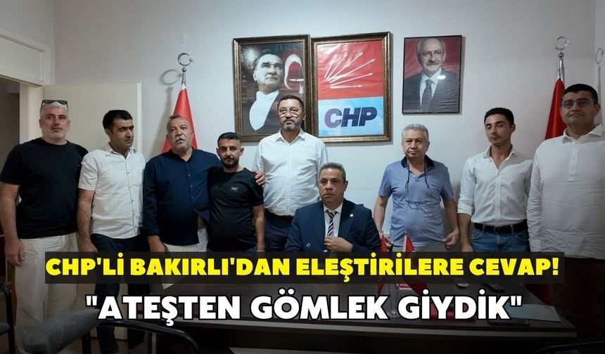 CHP'li Bakırlı'dan eleştirilere cevap! "Ateşten gömlek giydik"