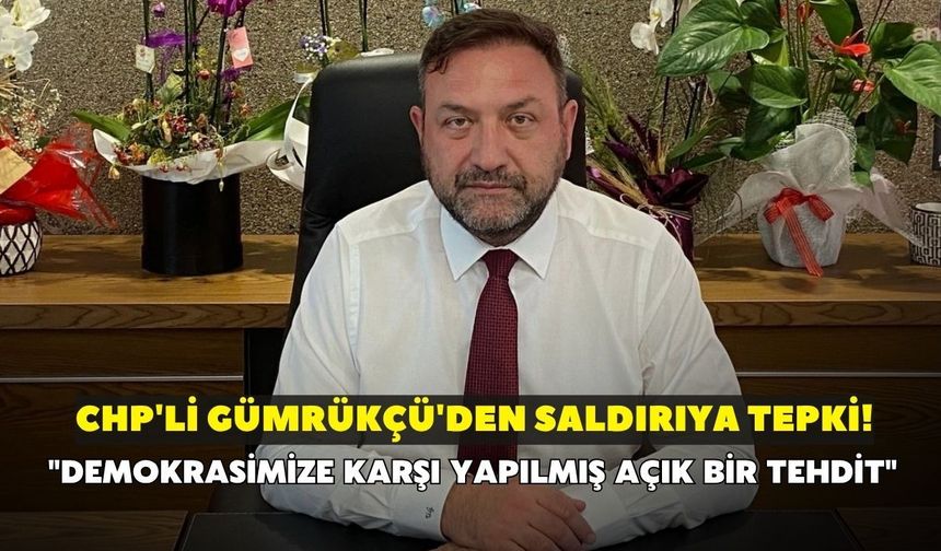 CHP'li Gümrükçü'den saldırıya tepki! "Demokrasimize karşı yapılmış açık bir tehdit"