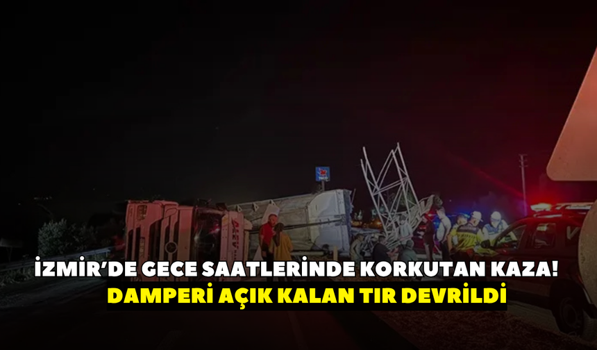 İzmir’de gece saatlerinde korkutan kaza! Damperi açık kalan TIR devrildi