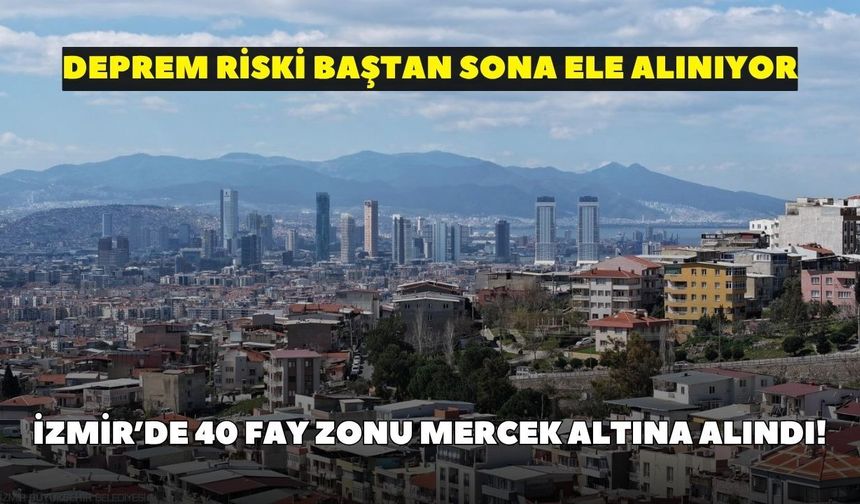 İzmir’de 40 fay zonu mercek altına alındı! Deprem riski baştan sona ele alınıyor