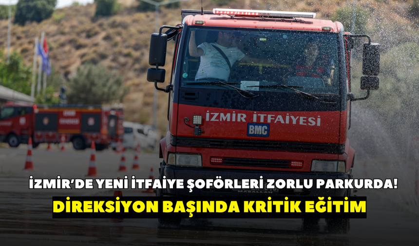 İzmir’de yeni itfaiye şoförleri zorlu parkurda! Direksiyon başında kritik eğitim