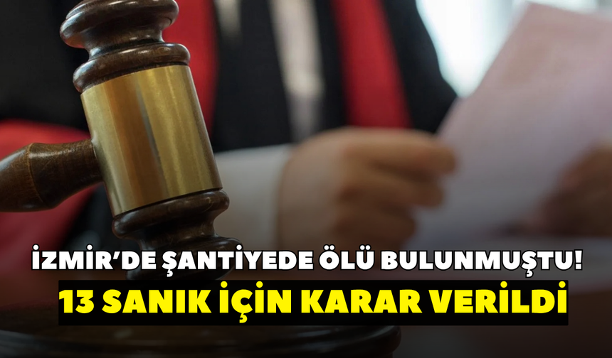 İzmir’de şantiyede ölü bulunmuştu! O davada 13 sanık için karar verildi