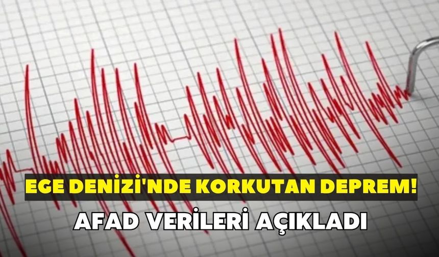 Ege Denizi'nde korkutan deprem! AFAD verileri açıkladı