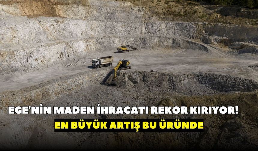 Ege'den ihracat atağı! En büyük artış bu üründe: Maden satışları 7 ayda yüzde 16 arttı