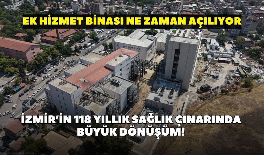İzmir’in 118 yıllık sağlık çınarında büyük dönüşüm! Ek hizmet binası ne zaman açılıyor?