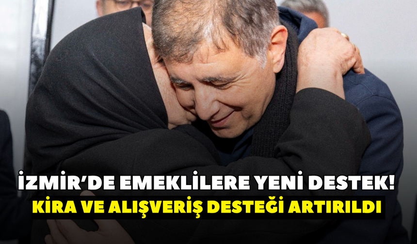 İzmir’de emeklilere yeni destek! Kira ve alışveriş desteği artırıldı
