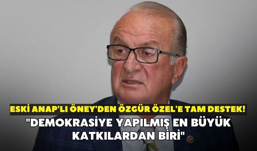 Eski ANAP'lı Öney'den Özgür Özel'e tam destek! "Demokrasiye yapılmış en büyük katkılardan biri"