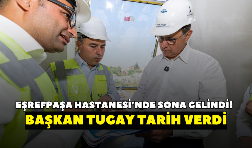 Eşrefpaşa Hastanesi’nde sona gelindi! Başkan Tugay tarih verdi