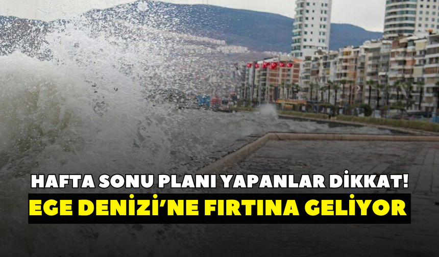 Hafta sonu planı yapanlar dikkat! Meteoroloji uyardı, Ege Denizi’ne fırtına geliyor