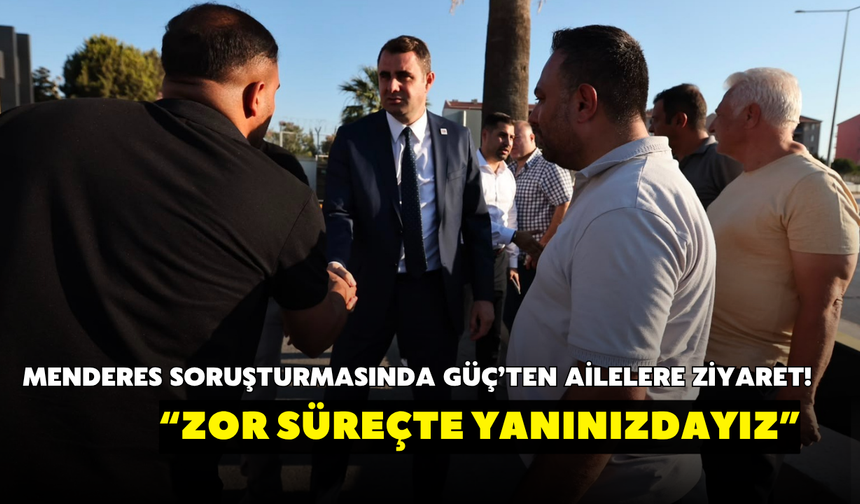 Menderes soruşturmasında Güç’ten ailelere ziyaret! “Zor süreçte yanınızdayız”