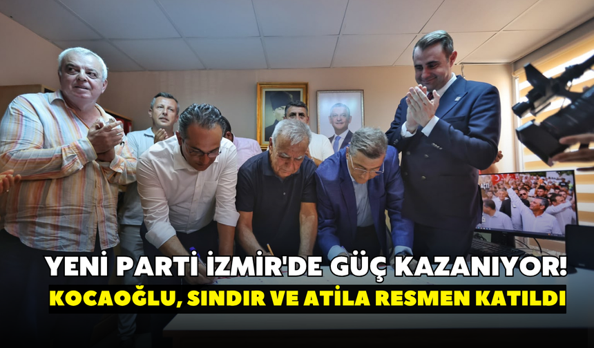 YENİ Parti İzmir'de güç kazanıyor! Kocaoğlu, Sındır ve Atila resmen katıldı
