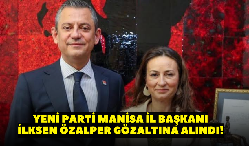 YENİ Parti Manisa İl Başkanı İlksen Özalper gözaltına alındı!