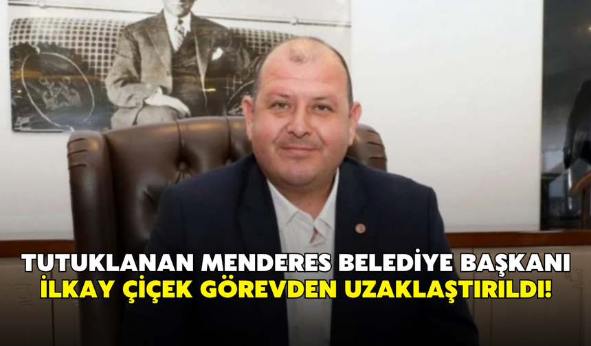 Tutuklanan Menderes Belediye Başkanı İlkay Çiçek görevden uzaklaştırıldı!