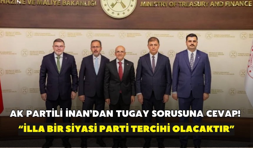 AK Partili İnan’dan Tugay sorusuna cevap! “İlla bir siyasi parti tercihi olacaktır”