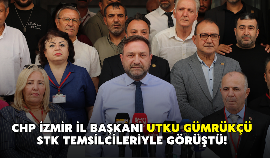 CHP İzmir İl Başkanı Gümrükçü STK temsilcileriyle görüştü!