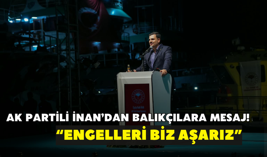 AK Partili İnan’dan balıkçılara mesaj! “Engelleri biz aşarız”