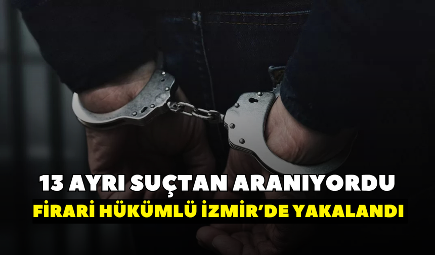 13 ayrı suçtan aranıyordu! Firari hükümlü İzmir’de yakalandı