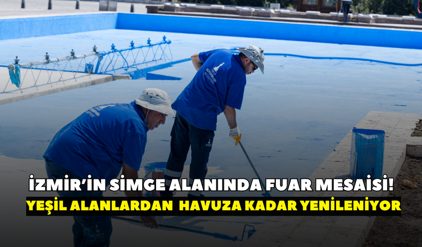 İzmir’in simge alanında fuar mesaisi!  Yeşil alanlardan kaskatlı havuza kadar yenileniyor