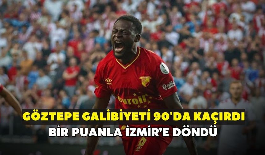 Göztepe galibiyeti son dakikada kaçırdı! Gol düellosundan bir puanla İzmir'e döndü