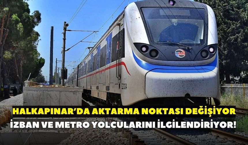İZBAN ve metro yolcularını ilgilendiriyor! Halkapınar’da aktarma noktası değişiyor