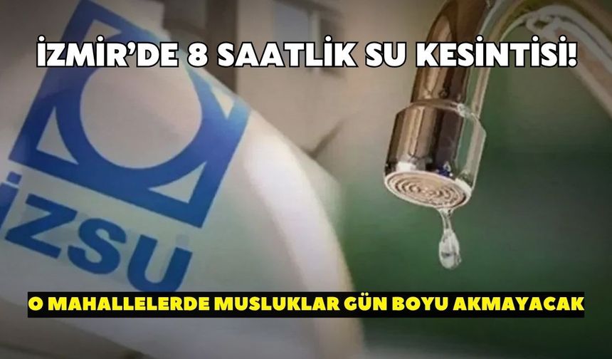 İzmir’de 8 saatlik su kesintisi! İZSU duyurdu: O mahallelerde musluklar gün boyu akmayacak