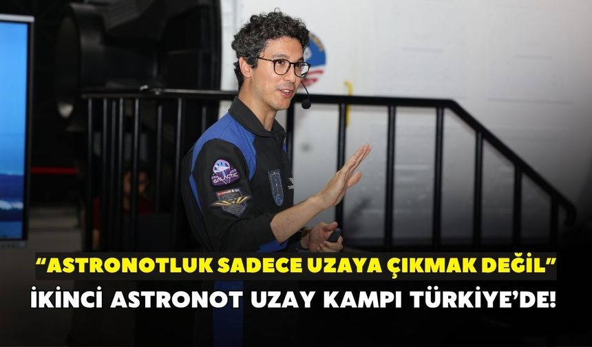 Milli İkinci Astronot Atasever Uzay Kampı Türkiye’de! “Astronotluk sadece uzaya çıkmak değil”