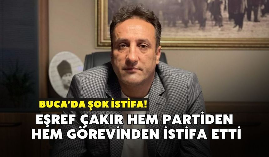 Buca’da şok istifa! Eşref Çakır hem partiden hem görevinden istifa etti