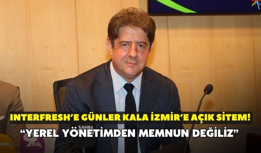 Interfresh’e günler kala İzmir’e açık sitem! “Yerel yönetimden memnun değiliz”