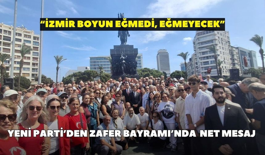 Yeni Parti’den Zafer Bayramı’nda  net mesaj: "İzmir boyun eğmedi, eğmeyecek"