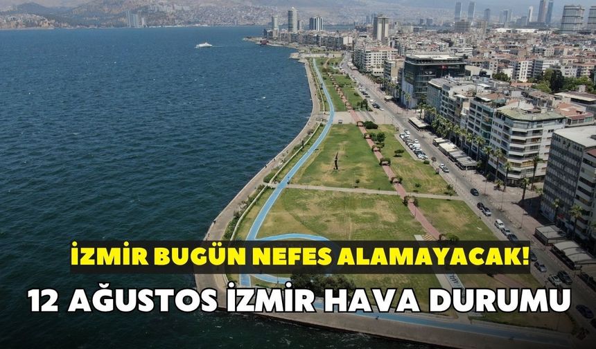 İzmir bugün nefes alamayacak! Hissedilen sıcaklık 48 derece olacak: 12 ağustos İzmir hava durumu
