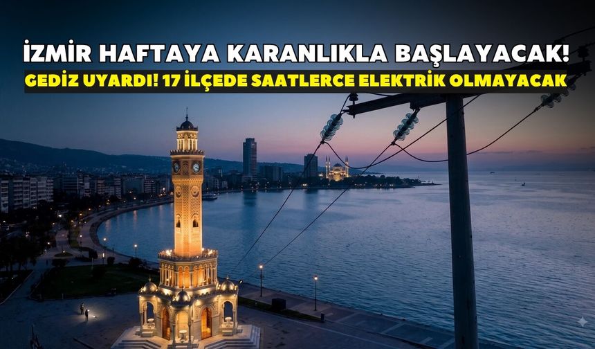 İzmir haftaya karanlıkla başlayacak! Gediz uyardı: 17 ilçede saatlerce elektrik olmayacak
