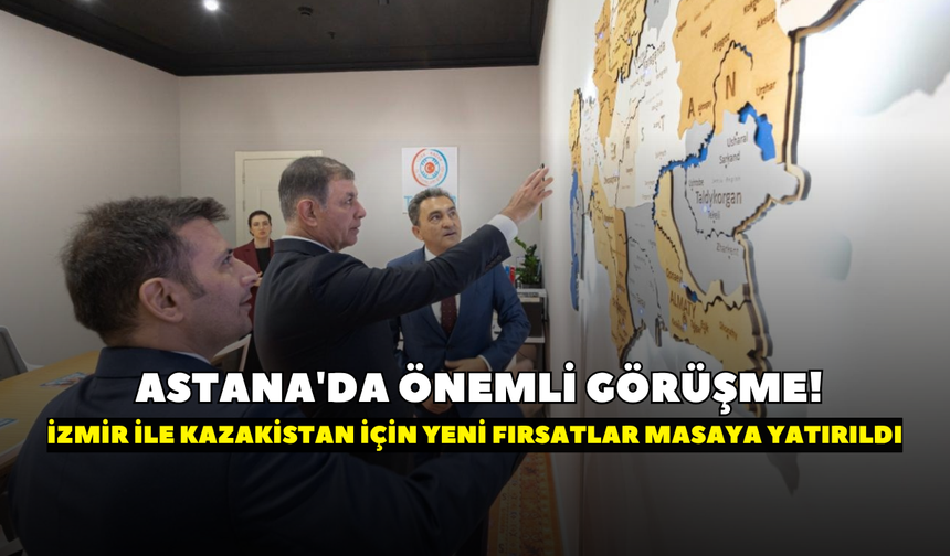 Astana'da önemli görüşme! İzmir ile Kazakistan için yeni fırsatlar masaya yatırıldı