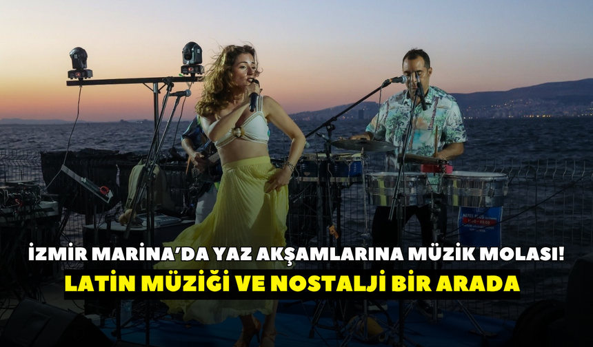 İzmir Marina’da yaz akşamlarına müzik molası! Latin müziği ve nostalji bir arada