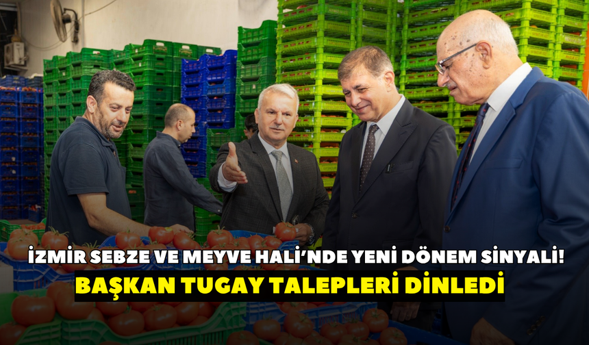 İzmir Sebze ve Meyve Hali’nde yeni dönem sinyali! Başkan Tugay talepleri dinledi