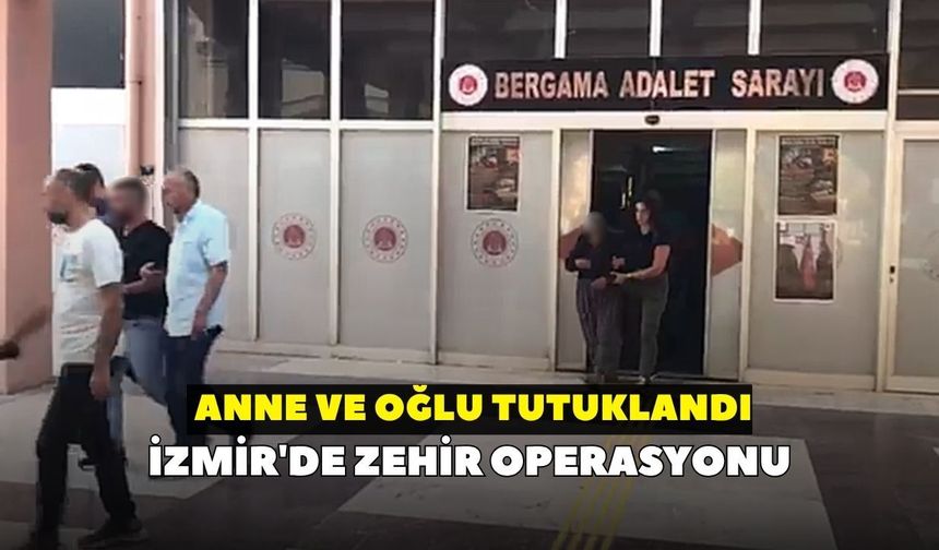 İzmir'de zehir operasyonu: Anne ve oğlu tutuklandı