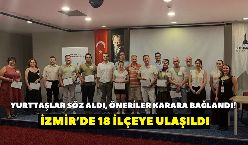 Yurttaşlar söz aldı, öneriler karara bağlandı! İzmir’de 18 ilçeye ulaşıldı