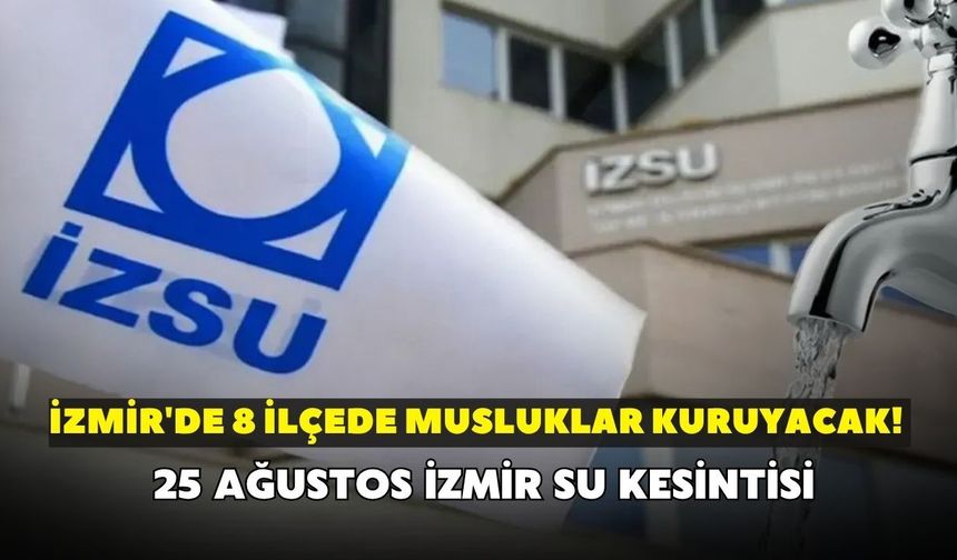 İzmir'de 8 ilçede musluklar kuruyacak! İZSU açıkladı: 25 Ağustos İzmir su kesintisi