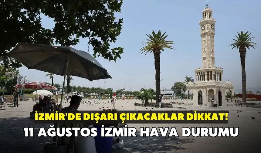 İzmir'de dışarı çıkacaklar dikkat! Termometreler tavan yapacak: 11 Ağustos İzmir hava durumu