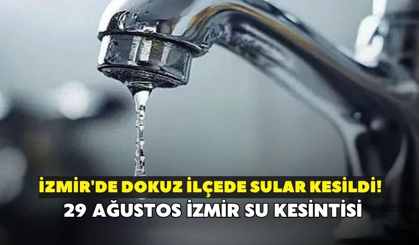 İzmir'de dokuz ilçede sular kesildi! İZSU açıkladı: 29 Ağustos İzmir su kesintisi
