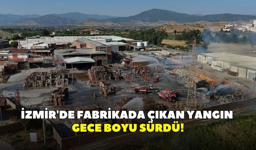 İzmir'de fabrikada çıkan yangın gece boyu sürdü! Yangında son durum