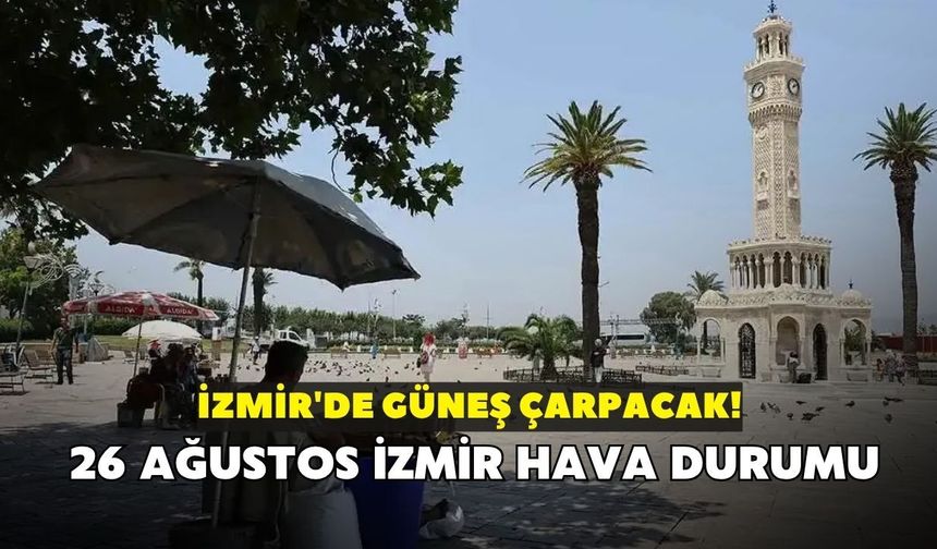 İzmir'de güneş çarpacak! Meteoroloji açıkladı: 26 Ağustos İzmir hava durumu