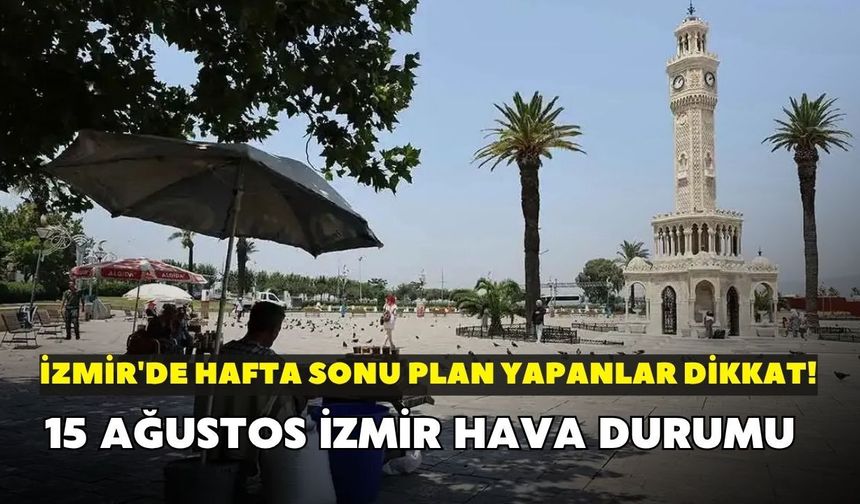 İzmir'de hafta sonu plan yapanlar dikkat! Meteoroloji uyardı: 15 Ağustos İzmir hava durumu