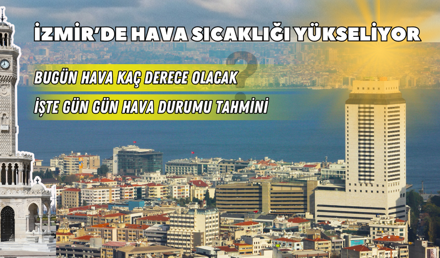 İzmir’de hava sıcaklığı yükseliyor: Termometreler yükselecek! İşte en sıcak gün
