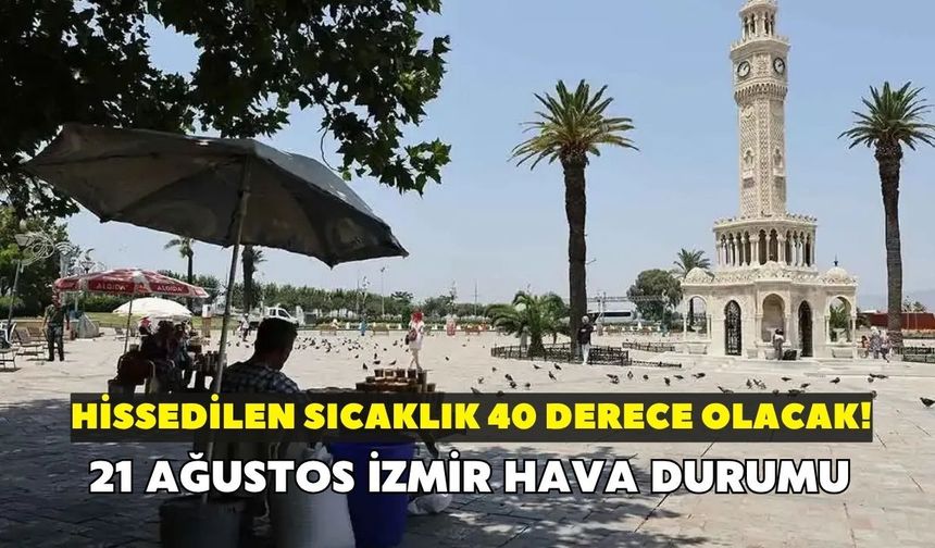 İzmir'de hissedilen sıcaklık 40 derece olacak! Meteoroloji açıkladı: 21 Ağustos İzmir hava durumu