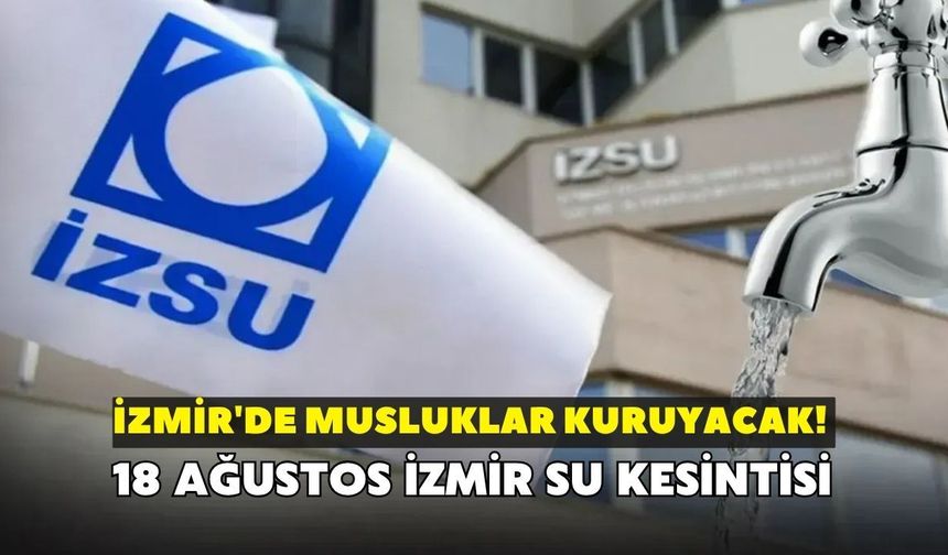 İzmir'de musluklar kuruyacak! İZSU açıkladı: 18 Ağustos İzmir su kesintisi