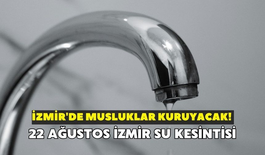 İzmir'de musluklar kuruyacak! İZSU açıkladı: 22 Ağustos İzmir su kesintisi